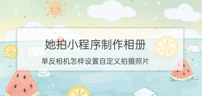 她拍小程序制作相册 单反相机怎样设置自定义拍摄照片？